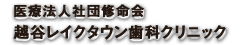 医療法人社団修命会 越谷レイクタウン歯科クリニック トップページ